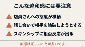 : 店員への態度や話し合いの姿勢、スキンシップへの拒否反応など注意すべき違和感。